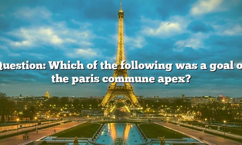 Question: Which of the following was a goal of the paris commune apex?