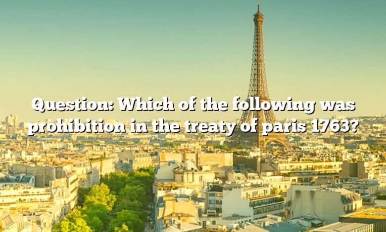 Question: Which of the following was prohibition in the treaty of paris 1763?