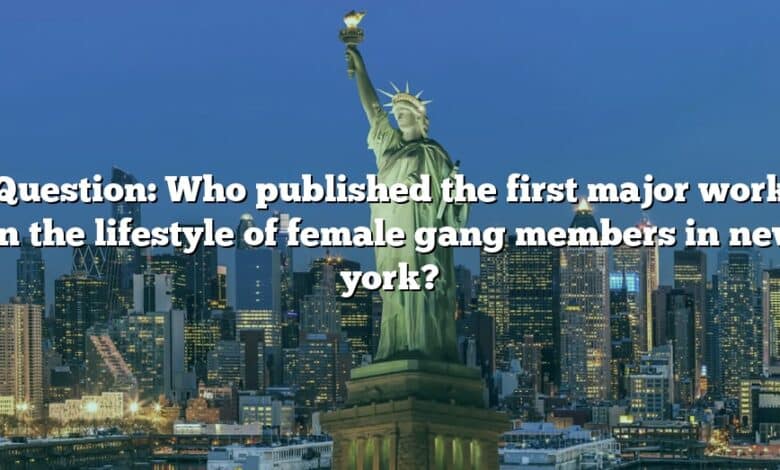 Question: Who published the first major work on the lifestyle of female gang members in new york?
