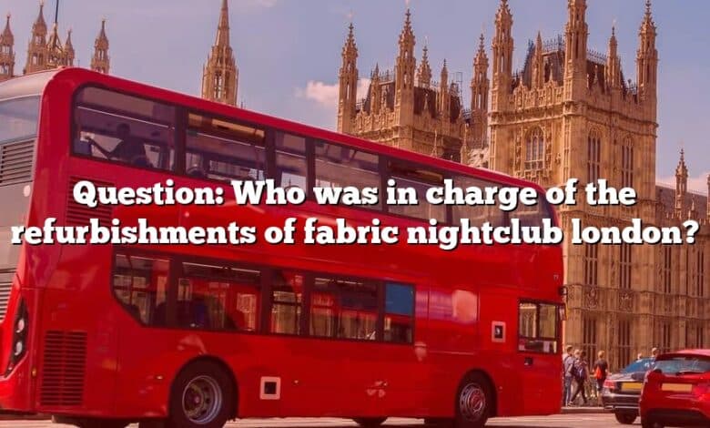 Question: Who was in charge of the refurbishments of fabric nightclub london?