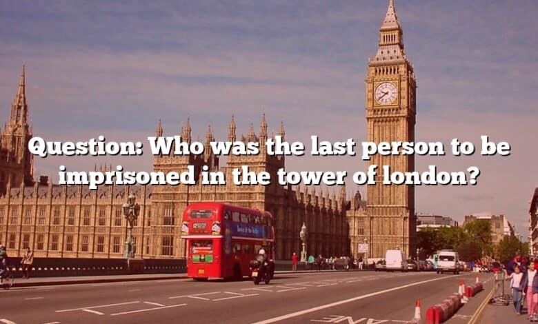 Question: Who was the last person to be imprisoned in the tower of london?