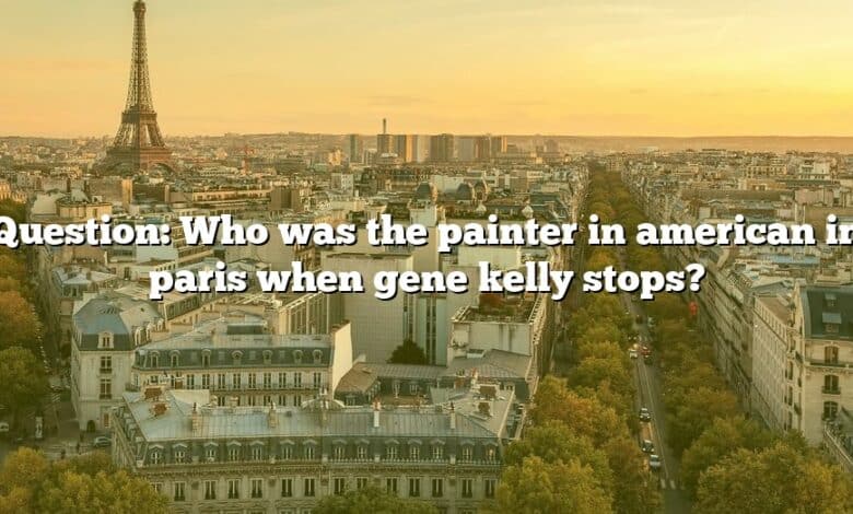 Question: Who was the painter in american in paris when gene kelly stops?
