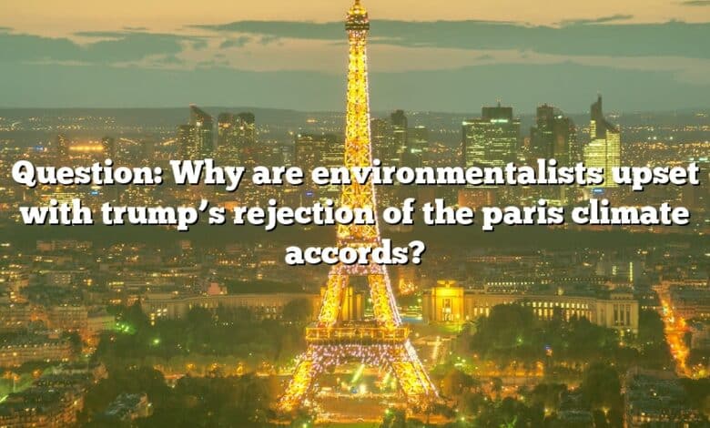 Question: Why are environmentalists upset with trump’s rejection of the paris climate accords?