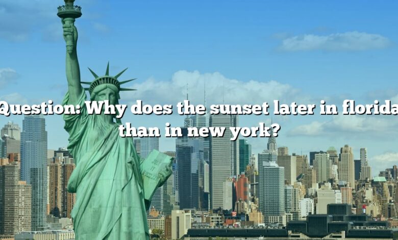 Question: Why does the sunset later in florida than in new york?