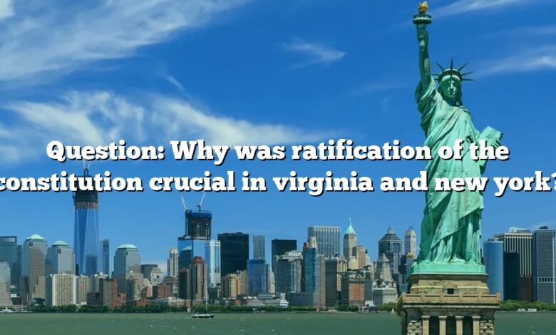 Question: Why was ratification of the constitution crucial in virginia and new york?