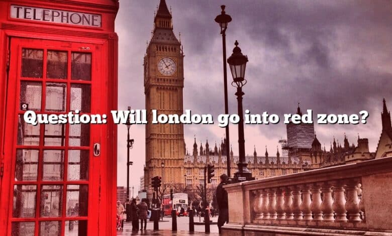 Question: Will london go into red zone?