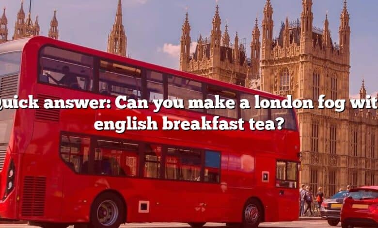 Quick answer: Can you make a london fog with english breakfast tea?