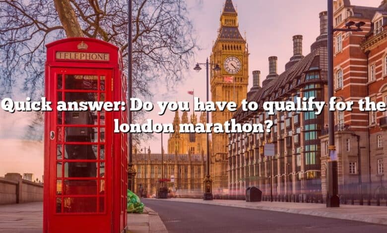 Quick answer: Do you have to qualify for the london marathon?
