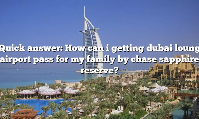 Quick answer: How can i getting dubai loung airport pass for my family by chase sapphire reserve?