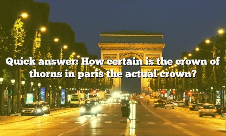 Quick answer: How certain is the crown of thorns in paris the actual crown?