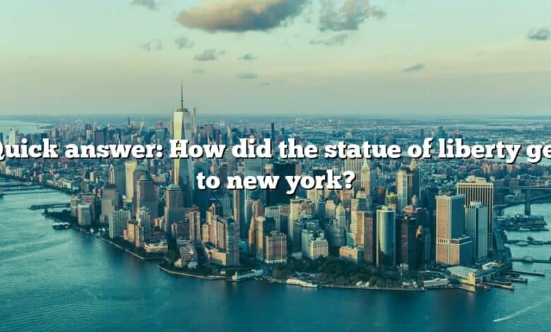 Quick answer: How did the statue of liberty get to new york?