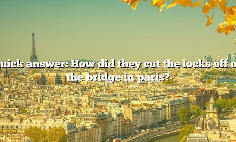 Quick answer: How did they cut the locks off on the bridge in paris?