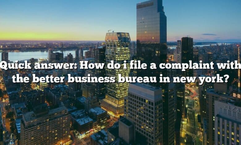 Quick answer: How do i file a complaint with the better business bureau in new york?