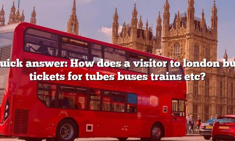Quick answer: How does a visitor to london buy tickets for tubes buses trains etc?