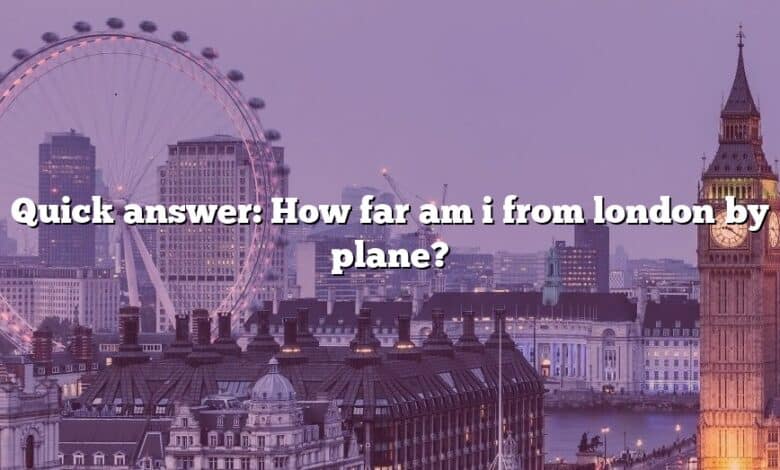 Quick answer: How far am i from london by plane?