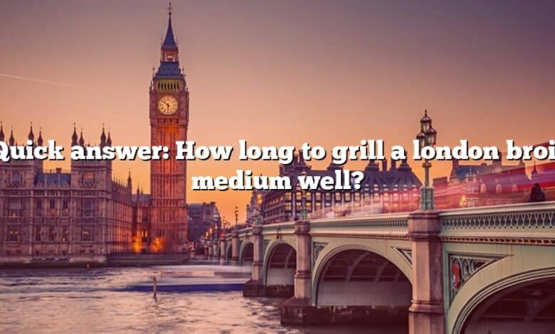 Quick answer: How long to grill a london broil medium well?