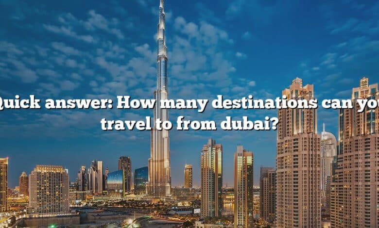 Quick answer: How many destinations can you travel to from dubai?