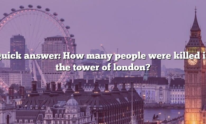 Quick answer: How many people were killed in the tower of london?