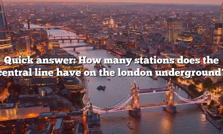 Quick answer: How many stations does the central line have on the london underground?