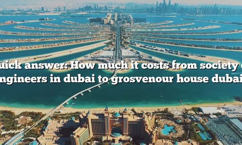 Quick answer: How much it costs from society of engineers in dubai to grosvenour house dubai?