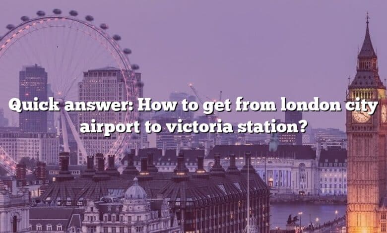 Quick answer: How to get from london city airport to victoria station?