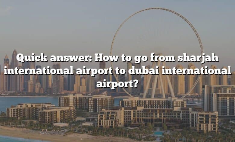 Quick answer: How to go from sharjah international airport to dubai international airport?