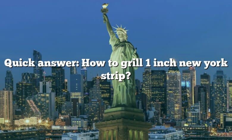 Quick answer: How to grill 1 inch new york strip?