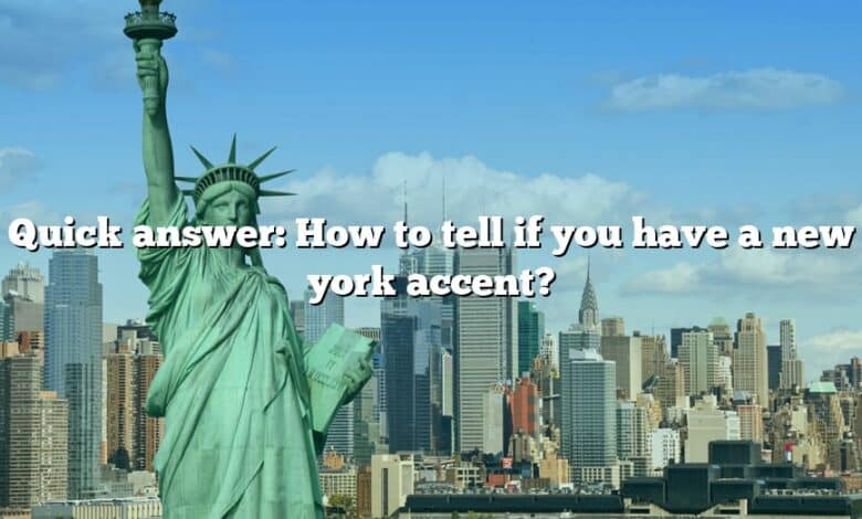 Quick answer: How to tell if you have a new york accent?