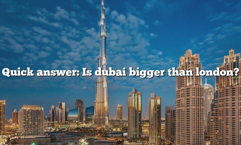 Quick answer: Is dubai bigger than london?