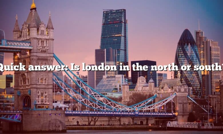 Quick answer: Is london in the north or south?