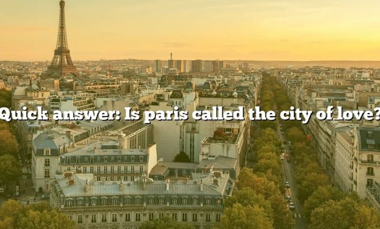 Quick answer: Is paris called the city of love?
