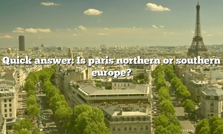 Quick answer: Is paris northern or southern europe?
