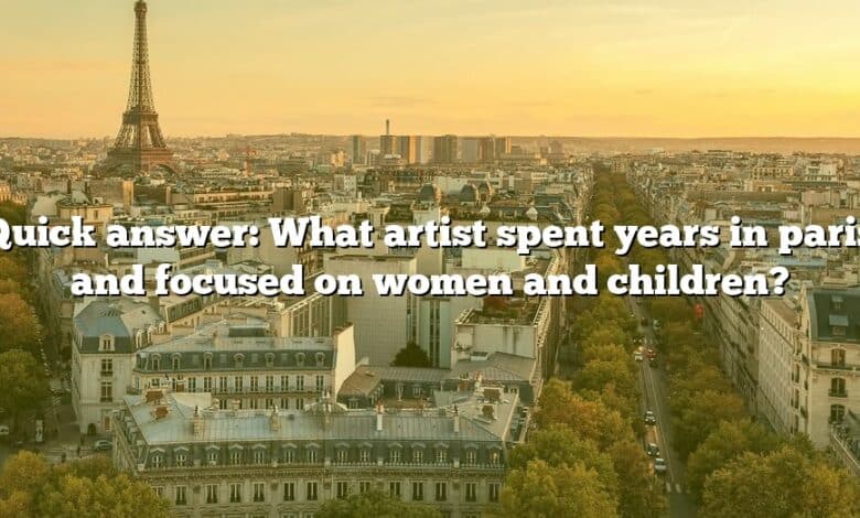 Quick answer: What artist spent years in paris and focused on women and children?