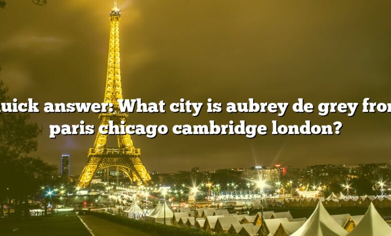 Quick answer: What city is aubrey de grey from paris chicago cambridge london?