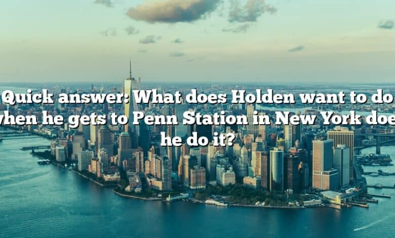 Quick answer: What does Holden want to do when he gets to Penn Station in New York does he do it?