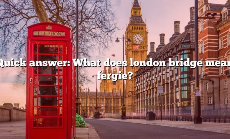 Quick answer: What does london bridge mean fergie?