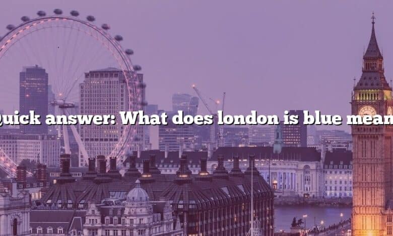Quick answer: What does london is blue mean?
