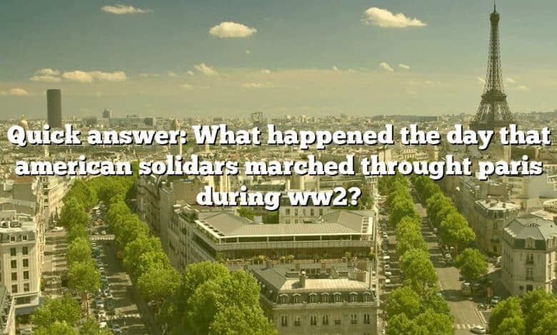 Quick answer: What happened the day that american solidars marched throught paris during ww2?