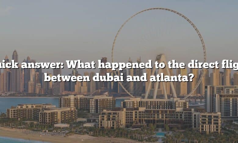 Quick answer: What happened to the direct flight between dubai and atlanta?