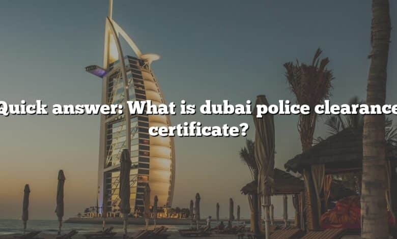 Quick answer: What is dubai police clearance certificate?