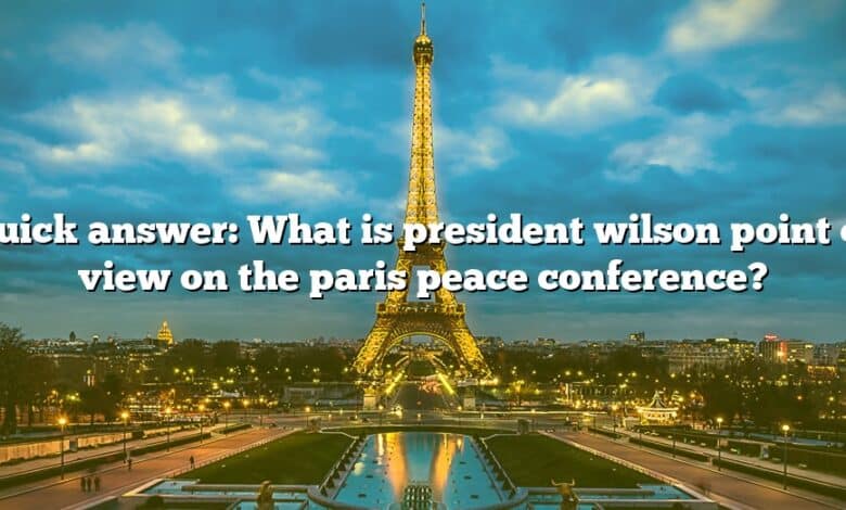 Quick answer: What is president wilson point of view on the paris peace conference?