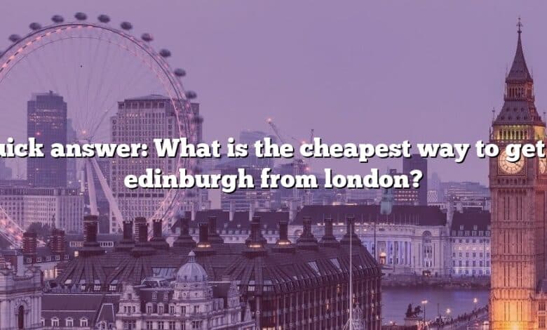 Quick answer: What is the cheapest way to get to edinburgh from london?