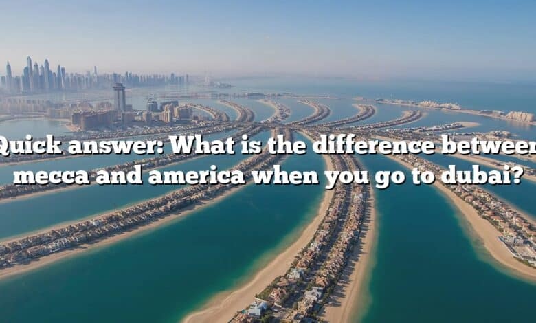 Quick answer: What is the difference between mecca and america when you go to dubai?