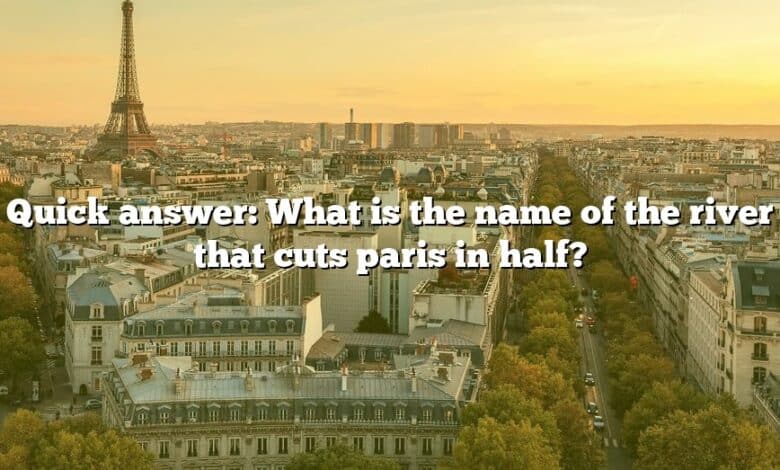 Quick answer: What is the name of the river that cuts paris in half?