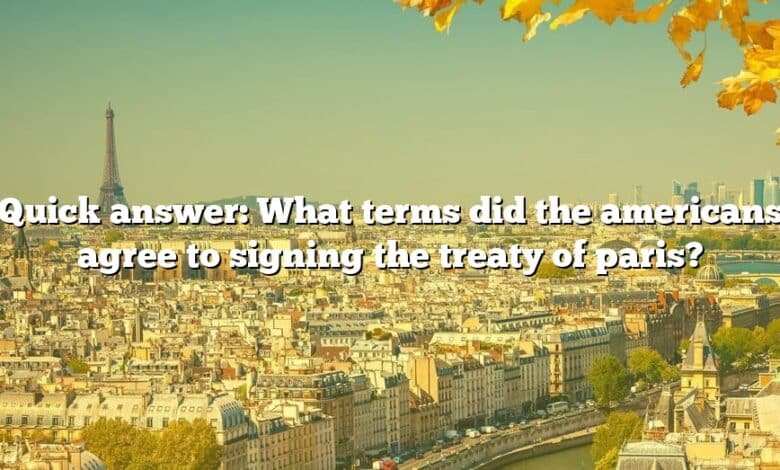 Quick answer: What terms did the americans agree to signing the treaty of paris?