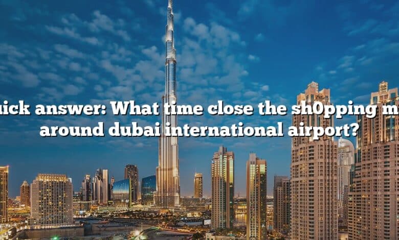 Quick answer: What time close the sh0pping mall around dubai international airport?