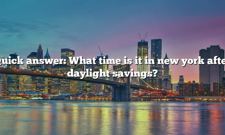 Quick answer: What time is it in new york after daylight savings?