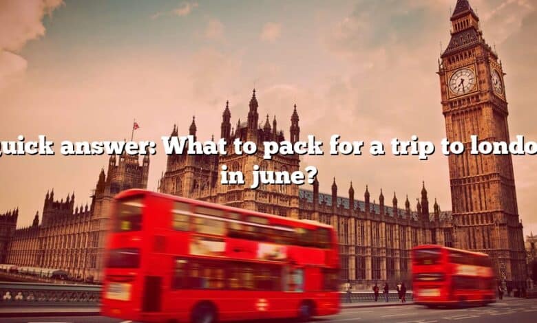 Quick answer: What to pack for a trip to london in june?