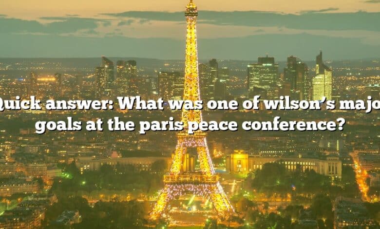 Quick answer: What was one of wilson’s major goals at the paris peace conference?