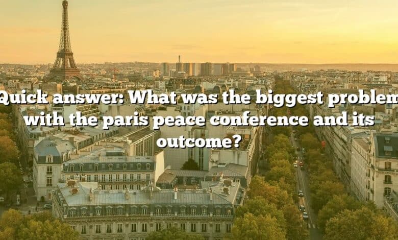 Quick answer: What was the biggest problem with the paris peace conference and its outcome?